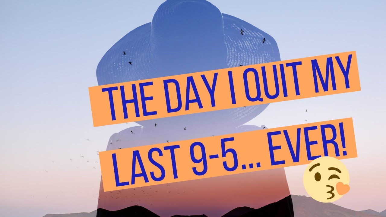 the-day-i-quit-my-9-5-for-good-youtube