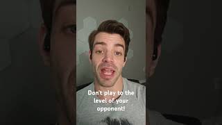 Dont play to the level of your opponents!
Dont play to the level of your opponents! Dont play to the level of your opponents!