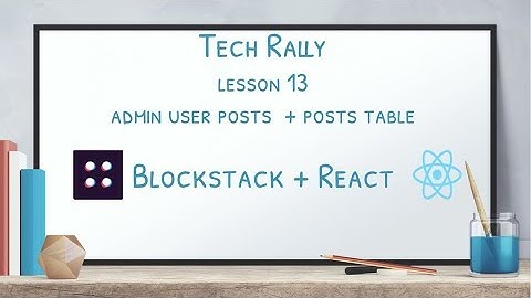 Lesson 13: Blockstack + React - Admin User Posts  + Posts Table
