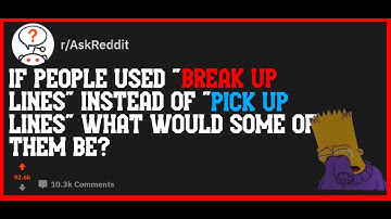 If People Used "Break Up Lines" Instead Of "Pick Up Lines" What Would Some Of Them Be? (r/AskReddit)