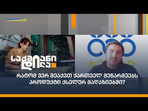 რატომ ვერ შეაქვთ ქართველ მეწარმეებს პროდუქტი ქსელურ მაღაზიებში?