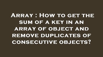 Array : How to get the sum of a key in an array of object and remove duplicates of consecutive objec