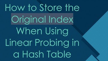 How to Store the Original Index When Using Linear Probing in a Hash Table