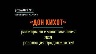 proБалет№6 - «Дон Кихот», размеры не имеют значения, или революция продолжается!