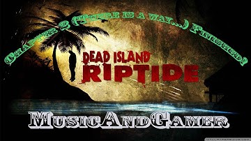 Dead Island Riptide Chapter 2 (There is a way...) Finished!
