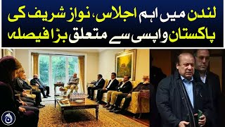 Important meeting in London, big decision regarding Nawaz Sharif&rsquo;s return Pakistan - Aaj News