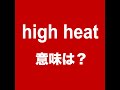 【high heat   意味は? 】「動画で観る!聴く!英語辞書動画」★調べたい言葉の検索方法は、下記をご覧ください&darr;