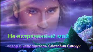 Не встреченный мой (автор и исполнитель Светлана Синчук)