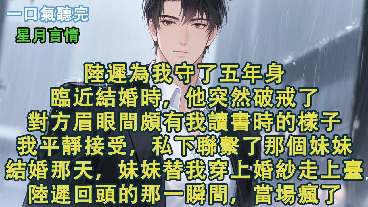 陸遲為我守了五年身。臨近結婚時，他突然破戒了。對方眉眼間頗有我讀書時的樣子。我平靜接受，私下聯繫了那個妹妹。結婚那天，妹妹代替我穿上婚紗走上舞臺。陸遲回頭的那一瞬間，當場就瘋了