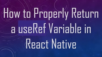 How to Properly Return a useRef Variable in React Native