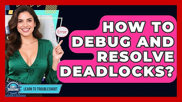 How To Debug And Resolve Deadlocks? - Learn To Troubleshoot