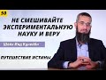 Путешествие истины 50 (Ответ тем кто говорит - не смешивайте экспериментальную науку и веру)