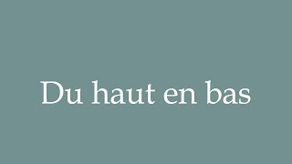 How to Pronounce ''Du haut en bas'' (From top to bottom) Correctly in French
