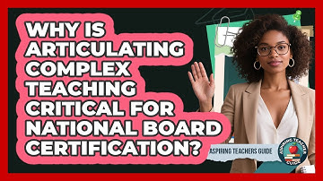 Why Is Articulating Complex Teaching Critical For National Board Certification?