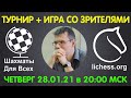 Шахматы Для Всех. РЕЙТИНГОВЫЙ ТУРНИР + ИГРА СО ЗРИТЕЛЯМИ (28.01.2021)