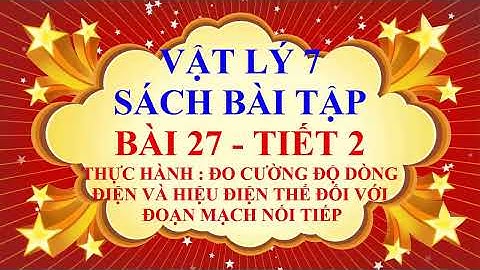 Vật lý lớp 7 - Sách bài tập HK2 - Bài 27 - Đo cường độ dđ và hiệu điện thế của đm nối tiếp - Tiết 2