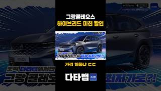 그랑콜레오스 하이브리드의 미친 할인 ㄷㄷ