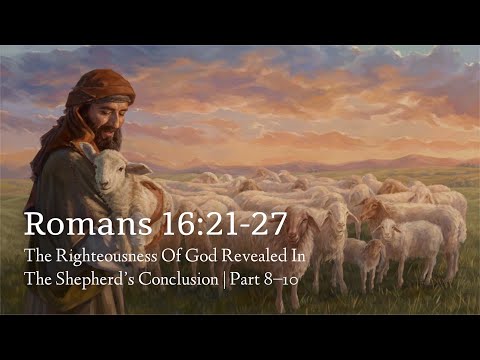 Romans 16:21-27 | The Righteousness Of God Revealed In The Shepherd’s Conclusion | Parts 8-10