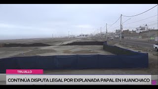 Trujillo: continúa disputa legal por explanada papal en Huanchaco