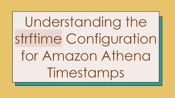 Understanding the strftime Configuration for Amazon Athena Timestamps