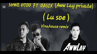 Shwe Htoo Feat,Oasix - Lu Soe ( Aww Lay Vina House Remix )