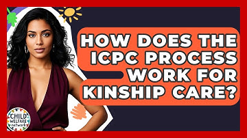 How Does The ICPC Process Work For Kinship Care? - Child Welfare Network