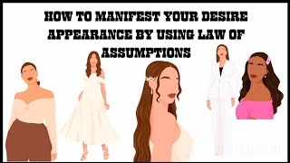 HOW TO MANIFEST YOUR DESIRED APPEARANCE BY USING LAW OF ASSUMPTION