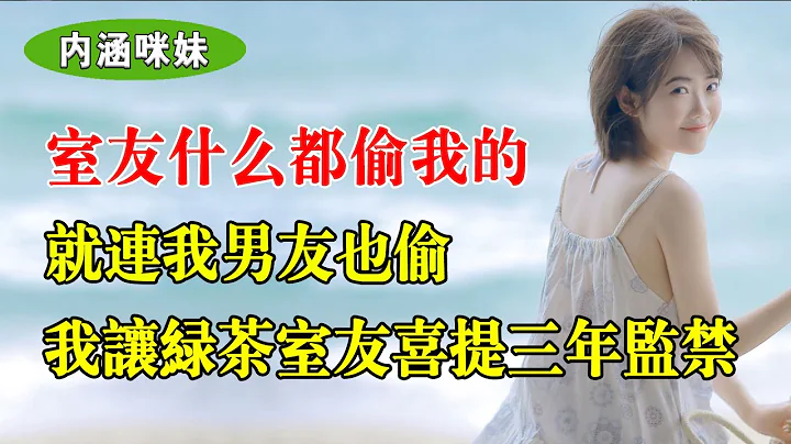 室友什么都偷我的，竟连我男友也不放过，我让绿茶室友被判三年监牢 - 天天要闻