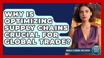 Why Is Optimizing Supply Chains Crucial For Global Trade? - World Economy Watchers