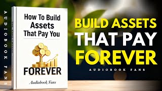 How To Build Assets That Pay You FOREVER | Assets Creation and Wealth Creation (Audiobook)