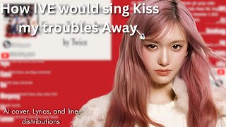 How Ive Would Sing Kiss My Troubles Away By Twice
