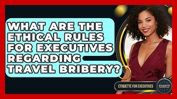What Are The Ethical Rules For Executives Regarding Travel Bribery? - Etiquette for Executives