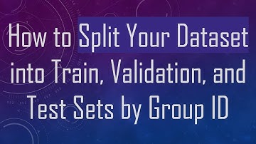 How to Split Your Dataset into Train, Validation, and Test Sets by Group ID