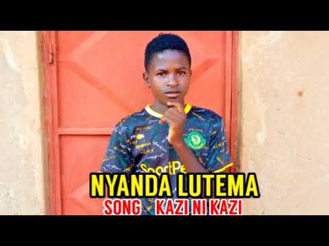 NYANDA LUTEMA SONG KAZI NI KAZI
