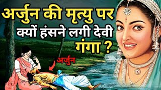 अर्जुन की मृत्यु पर क्यों हंसने लगी देवी गंगा ? || एक नही दो बार हुई थी अर्जुन की मृत्यु || 2024 ||