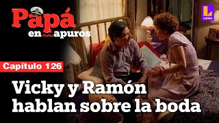 Capítulo 126: Vicky y Ramón pensativos por la boda | Papá en apuros