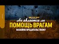 Не является ли помощь врагам на войне предательством? | "Библия говорит" | 1497