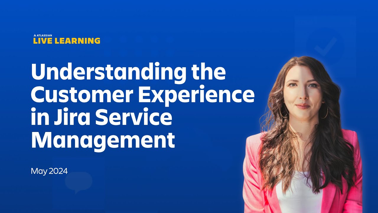 Atlassian Live Learning: Understanding Customer Experience in Jira Service Management | May 2024