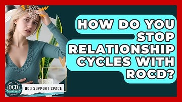 How Do You Stop Relationship Cycles With ROCD? - OCD Support Space