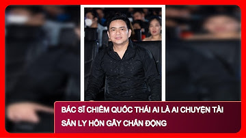 Bác Sĩ Chiêm Quốc Thái Ai Là Ai Chuyện Tài Sản Ly Hôn Gây Chấn Động