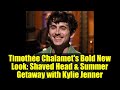 Timothée Chalamet&#39;s Bold New Look: Shaved Head &amp; Summer Getaway with Kylie Jenner