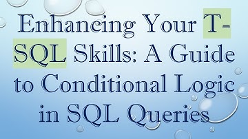 Enhancing Your T-SQL Skills: A Guide to Conditional Logic in SQL Queries