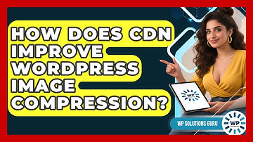 How Does CDN Improve WordPress Image Compression? - WP Solutions Guru