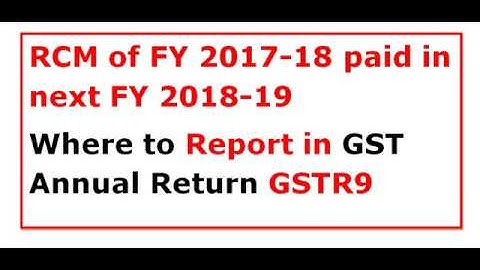 RCM of FY2017-18 paid in next FY 2018-19, Where to Report in GST Annual Return GSTR9