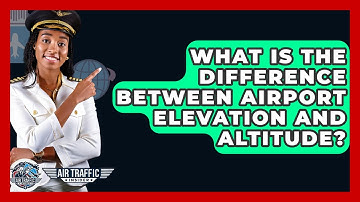 What Is The Difference Between Airport Elevation And Altitude? - Air Traffic Insider