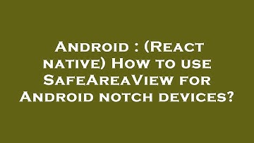 Android : (React native) How to use SafeAreaView for Android notch devices?