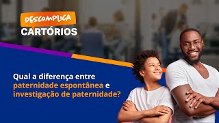 Descomplica Cartórios - Qual A Diferença Entre Paternidade Espontânea E Investigação De Paternidade?