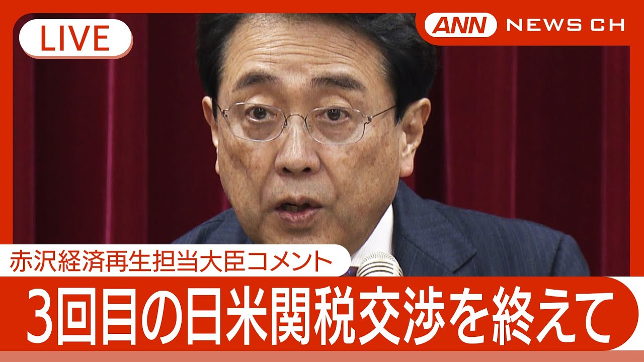 ライブ】3回目の日米関税協議終了 赤沢経済再生担当大臣コメント【LIVE