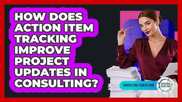 How Does Action Item Tracking Improve Project Updates In Consulting? - Consulting Career Hub