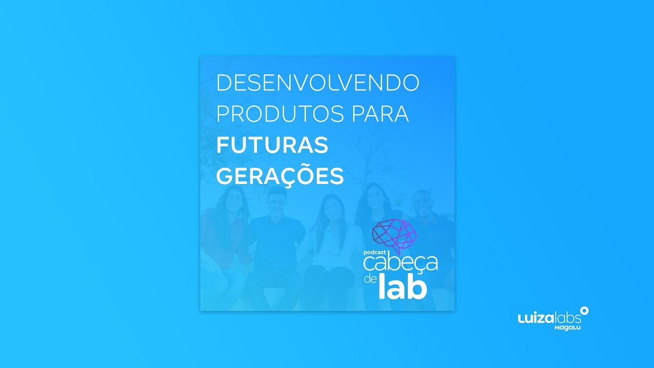 Cabeça de Lab #18 - Desenvolvendo Produtos para Futuras Gerações